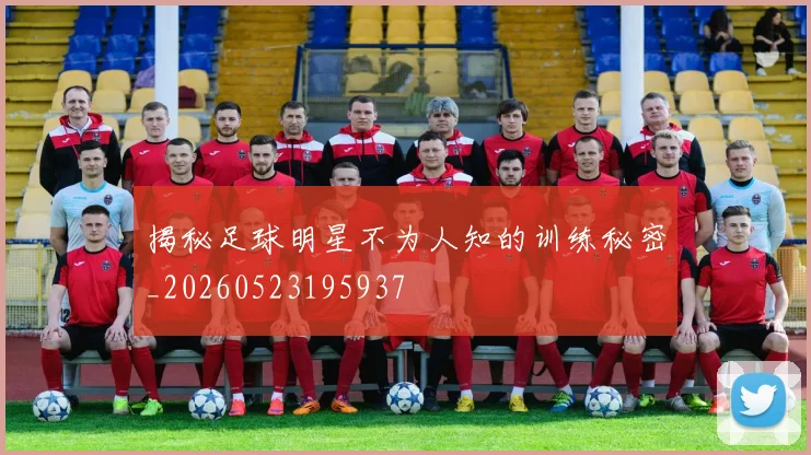 揭秘足球明星不为人知的训练秘密_20260523195937