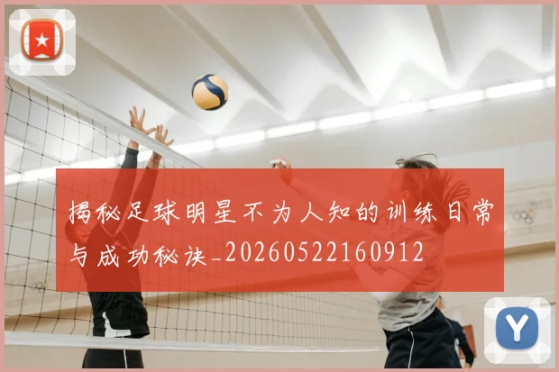 揭秘足球明星不为人知的训练日常与成功秘诀_20260522160912
