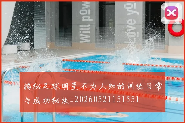 揭秘足球明星不为人知的训练日常与成功秘诀_20260521151551